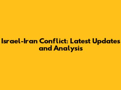 Israel-Iran Conflict: Latest Updates and Analysis