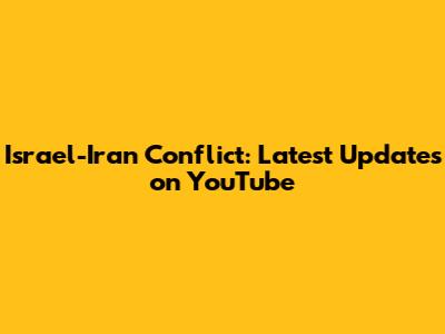 Israel-Iran Conflict: Latest Updates on YouTube