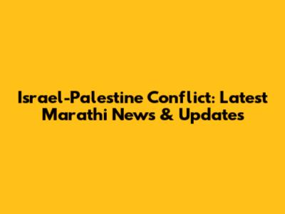 Israel-Palestine Conflict: Latest Marathi News & Updates
