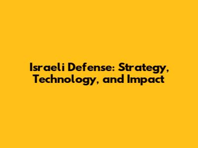 Israeli Defense: Strategy, Technology, and Impact