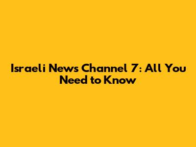 Israeli News Channel 7: All You Need to Know