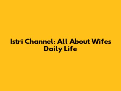 Istri Channel: All About Wife's Daily Life