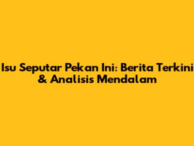 Isu Seputar Pekan Ini: Berita Terkini & Analisis Mendalam