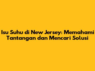 Isu Suhu di New Jersey: Memahami Tantangan dan Mencari Solusi