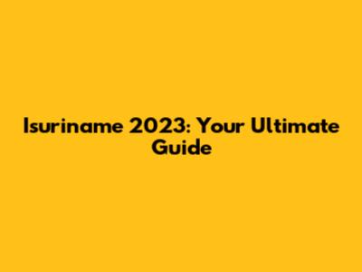 Isuriname 2023: Your Ultimate Guide