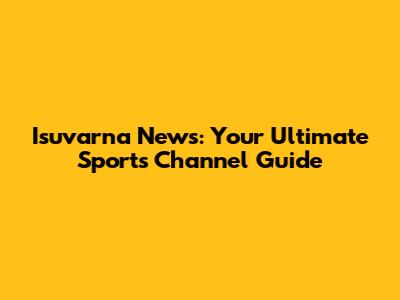 Isuvarna News: Your Ultimate Sports Channel Guide