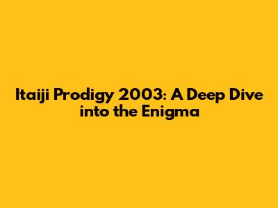 Itaiji Prodigy 2003: A Deep Dive into the Enigma