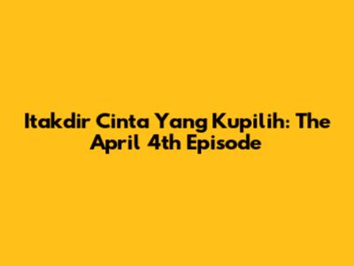 Itakdir Cinta Yang Kupilih: The April 4th Episode