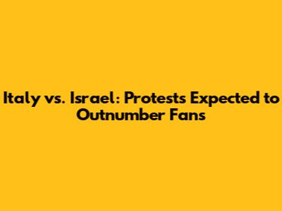 Italy vs. Israel: Protests Expected to Outnumber Fans