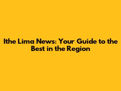 Ithe Lima News: Your Guide to the Best in the Region