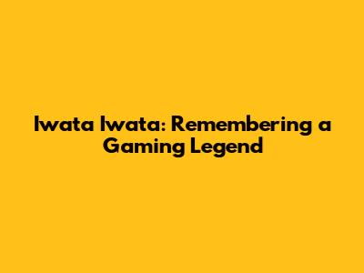 Iwata Iwata: Remembering a Gaming Legend