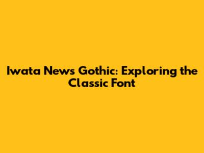 Iwata News Gothic: Exploring the Classic Font