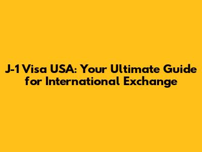 J-1 Visa USA: Your Ultimate Guide for International Exchange