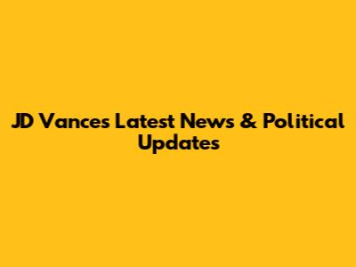 JD Vance's Latest News & Political Updates