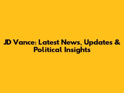 JD Vance: Latest News, Updates & Political Insights