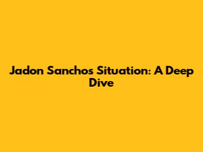 Jadon Sancho's Situation: A Deep Dive
