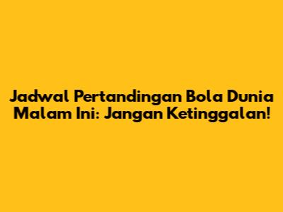 Jadwal Pertandingan Bola Dunia Malam Ini: Jangan Ketinggalan!
