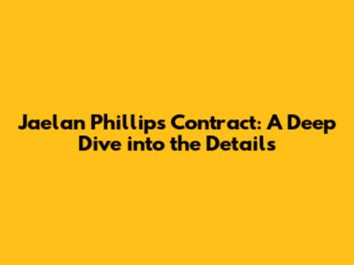 Jaelan Phillips Contract: A Deep Dive into the Details