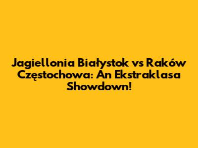 Jagiellonia Białystok vs Raków Częstochowa: An Ekstraklasa Showdown!