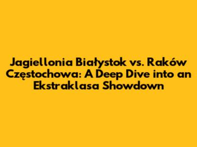 Jagiellonia Białystok vs. Raków Częstochowa: A Deep Dive into an Ekstraklasa Showdown