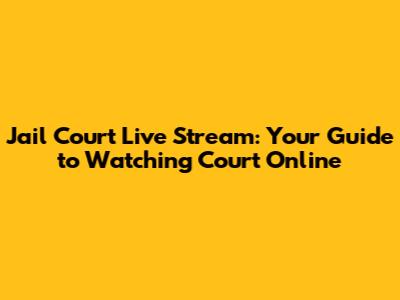 Jail Court Live Stream: Your Guide to Watching Court Online