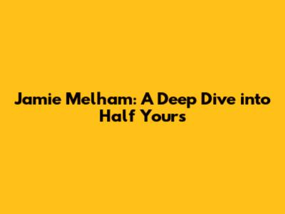 Jamie Melham: A Deep Dive into 'Half Yours'