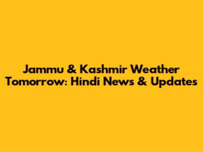 Jammu & Kashmir Weather Tomorrow: Hindi News & Updates