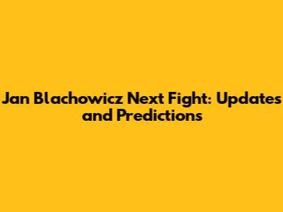 Jan Blachowicz Next Fight: Updates and Predictions
