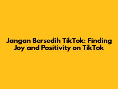 Jangan Bersedih TikTok: Finding Joy and Positivity on TikTok