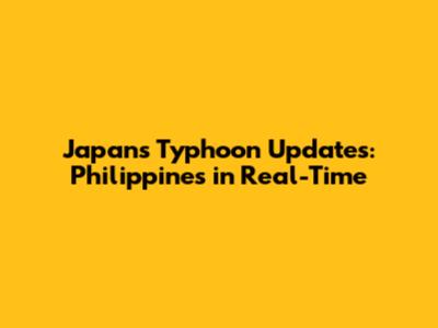 Japan's Typhoon Updates: Philippines in Real-Time