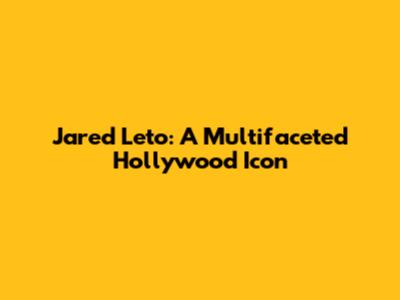 Jared Leto: A Multifaceted Hollywood Icon