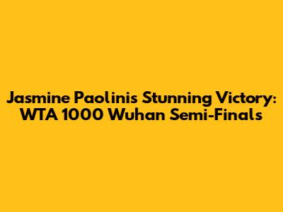 Jasmine Paolini's Stunning Victory: WTA 1000 Wuhan Semi-Finals