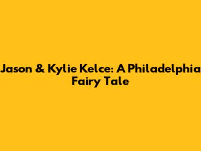 Jason & Kylie Kelce: A Philadelphia Fairy Tale