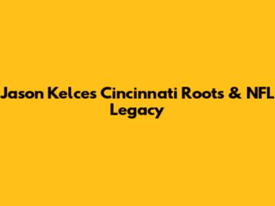 Jason Kelce's Cincinnati Roots & NFL Legacy