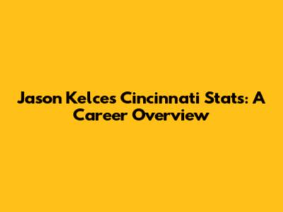 Jason Kelce's Cincinnati Stats: A Career Overview