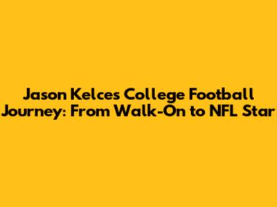 Jason Kelce's College Football Journey: From Walk-On to NFL Star