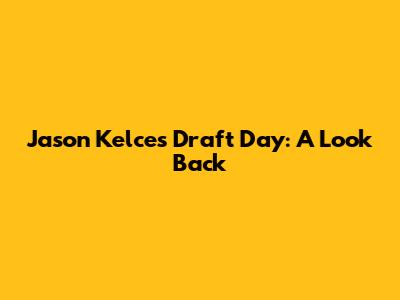 Jason Kelce's Draft Day: A Look Back