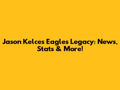 Jason Kelce's Eagles Legacy: News, Stats & More!