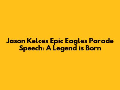 Jason Kelce's Epic Eagles Parade Speech: A Legend is Born