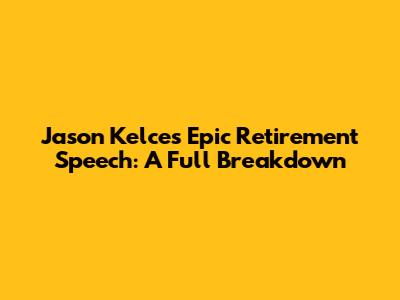 Jason Kelce's Epic Retirement Speech: A Full Breakdown
