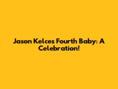 Jason Kelce's Fourth Baby: A Celebration!