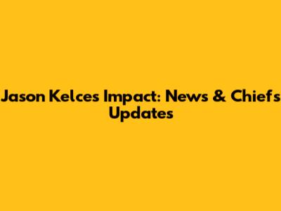 Jason Kelce's Impact: News & Chiefs Updates