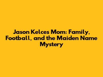 Jason Kelce's Mom: Family, Football, and the Maiden Name Mystery