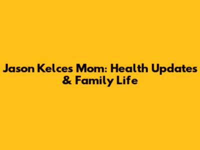Jason Kelce's Mom: Health Updates & Family Life