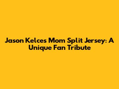Jason Kelce's Mom Split Jersey: A Unique Fan Tribute