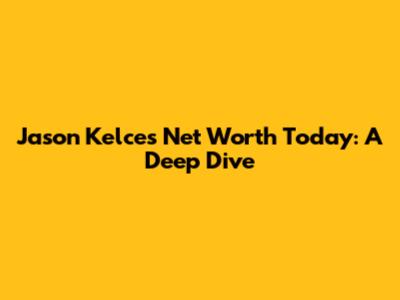 Jason Kelce's Net Worth Today: A Deep Dive
