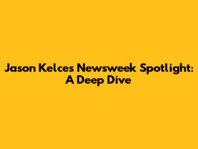 Jason Kelce's Newsweek Spotlight: A Deep Dive