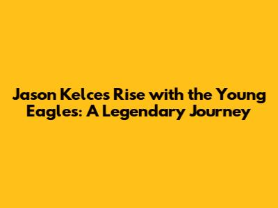 Jason Kelce's Rise with the Young Eagles: A Legendary Journey