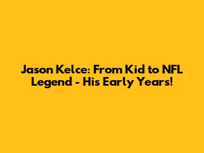 Jason Kelce: From Kid to NFL Legend - His Early Years!