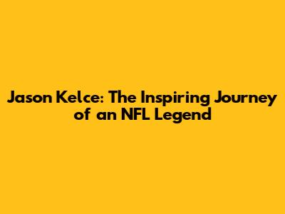 Jason Kelce: The Inspiring Journey of an NFL Legend